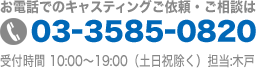 お電話でのキャスティングご依頼・ご相談は 03-3585-0820